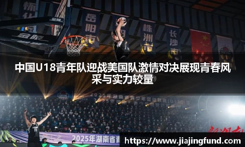 jjb竞技宝中国U18青年队迎战美国队激情对决展现青春风采与实力较量